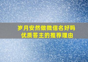 岁月安然做微信名好吗 优质答主的推荐理由